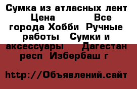 Сумка из атласных лент. › Цена ­ 6 000 - Все города Хобби. Ручные работы » Сумки и аксессуары   . Дагестан респ.,Избербаш г.